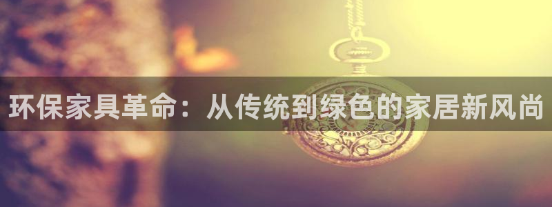 杏宇平台注册问一问：环保家具革命：从传统到绿色的家居新风尚