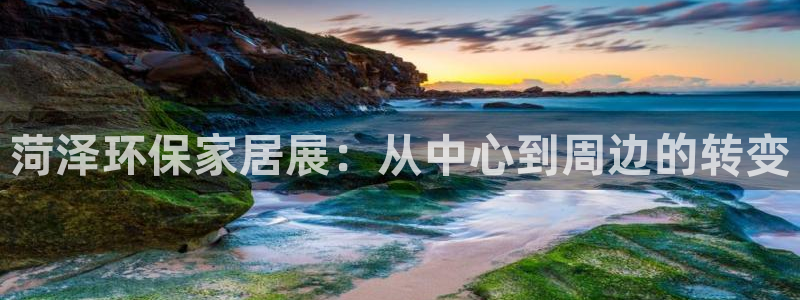 杏宇登陆网站：菏泽环保家居展：从中心到周边的转变