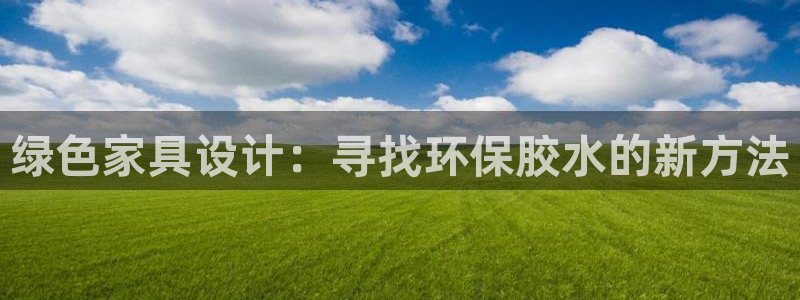 杏宇测速登录地址：绿色家具设计：寻找环保胶水的新方法