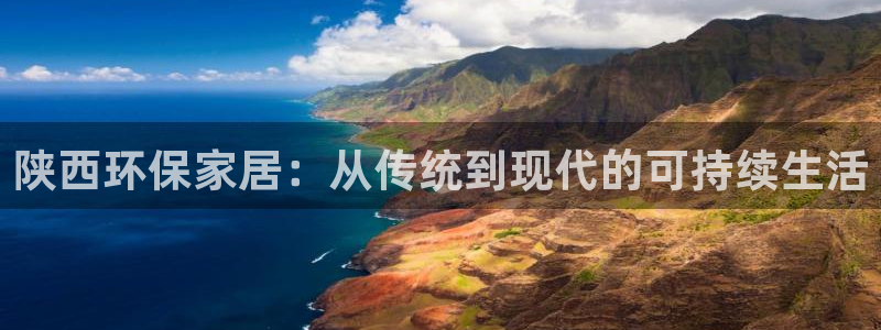 杏宇注册中心：陕西环保家居：从传统到现代的可持续生活