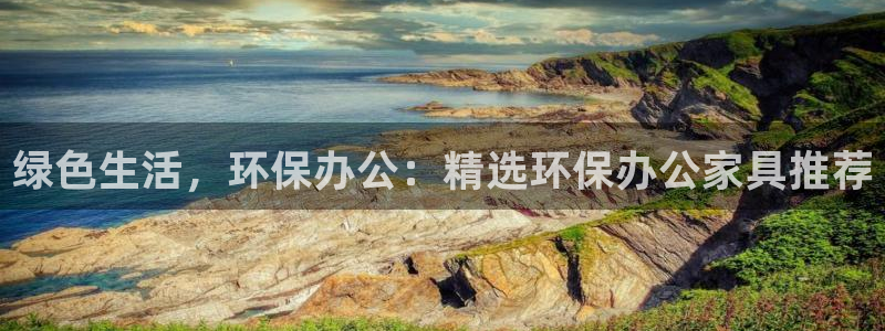 杏宇平台注册：绿色生活，环保办公：精选环保办公家具推荐