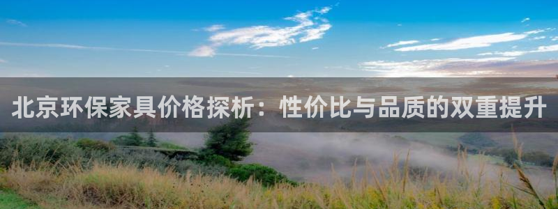 杏宇平台娱乐：北京环保家具价格探析：性价比与品质的双重提升