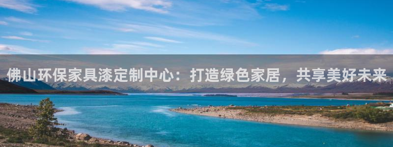 杏宇平台首页：佛山环保家具漆定制中心：打造绿色家居，共享美好