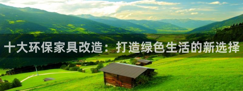 杏宇平台客户端：十大环保家具改造：打造绿色生活的新选择