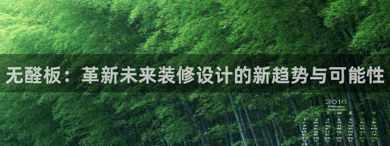 杏宇平台代理登录网址查询：无醛板：革新未来装修设计的新趋势与