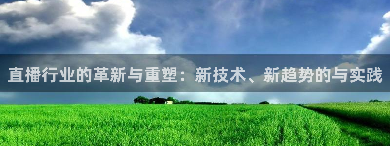 蜘蛛体育nba直播：直播行业的革新与重塑：新技术、新趋势的与实践