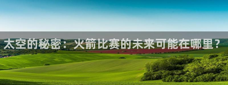 蜘蛛直播nba免费观看篮球：太空的秘密：火箭比赛的未来可能在哪里？